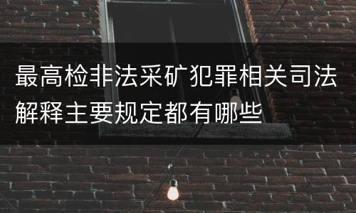 最高检非法采矿犯罪相关司法解释主要规定都有哪些