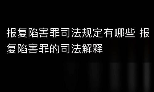 报复陷害罪司法规定有哪些 报复陷害罪的司法解释