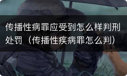 传播性病罪应受到怎么样判刑处罚（传播性疾病罪怎么判）