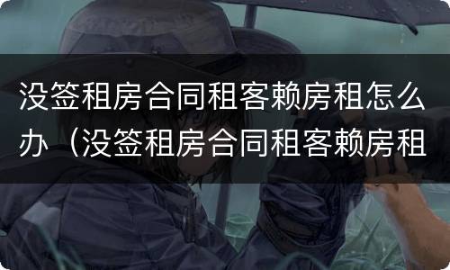 没签租房合同租客赖房租怎么办（没签租房合同租客赖房租怎么办呢）