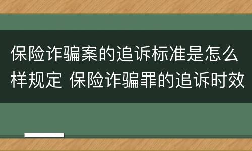 保险诈骗案的追诉标准是怎么样规定 保险诈骗罪的追诉时效