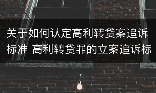 关于如何认定高利转贷案追诉标准 高利转贷罪的立案追诉标准是什么?