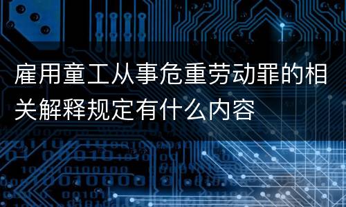 雇用童工从事危重劳动罪的相关解释规定有什么内容