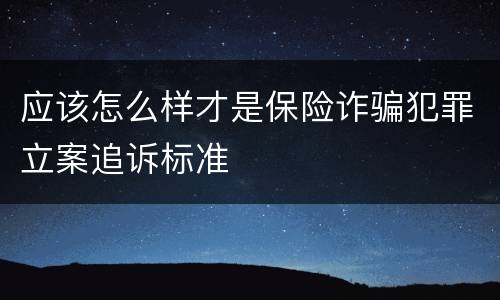 应该怎么样才是保险诈骗犯罪立案追诉标准