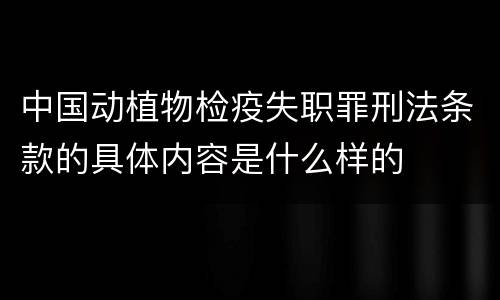 中国动植物检疫失职罪刑法条款的具体内容是什么样的