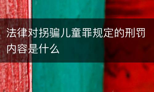 法律对拐骗儿童罪规定的刑罚内容是什么