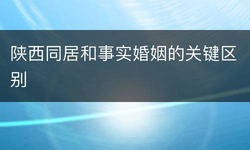 陕西同居和事实婚姻的关键区别