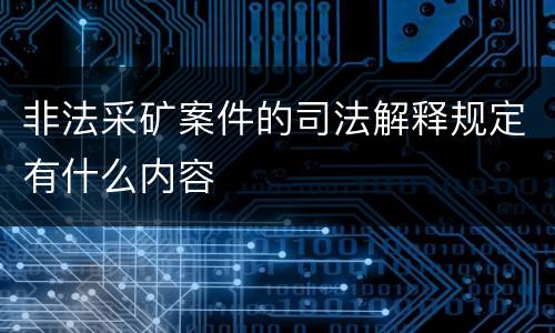 非法采矿案件的司法解释规定有什么内容