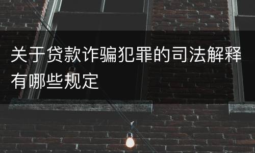 关于贷款诈骗犯罪的司法解释有哪些规定