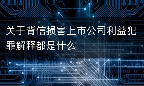 关于背信损害上市公司利益犯罪解释都是什么