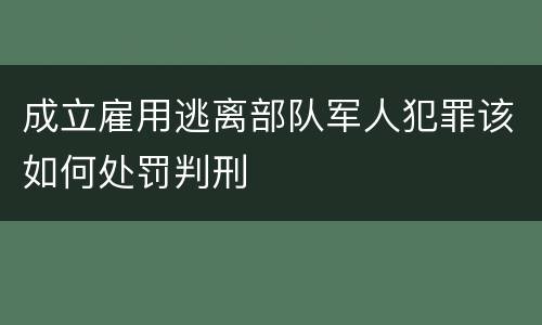 成立雇用逃离部队军人犯罪该如何处罚判刑