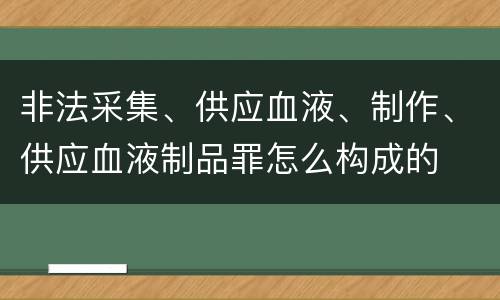 非法采集、供应血液、制作、供应血液制品罪怎么构成的