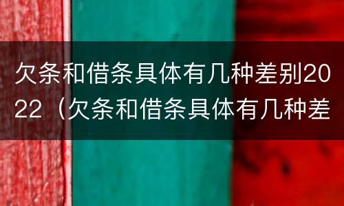 欠条和借条具体有几种差别2022（欠条和借条具体有几种差别2022怎么写）