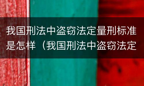 我国刑法中盗窃法定量刑标准是怎样（我国刑法中盗窃法定量刑标准是怎样确定的）