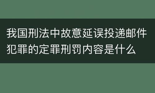 我国刑法中故意延误投递邮件犯罪的定罪刑罚内容是什么