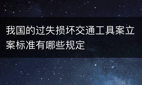 我国的过失损坏交通工具案立案标准有哪些规定