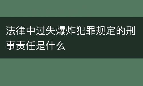 法律中过失爆炸犯罪规定的刑事责任是什么