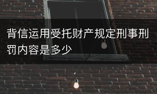 背信运用受托财产规定刑事刑罚内容是多少