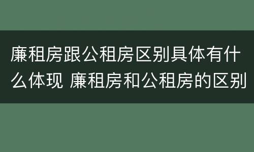 廉租房跟公租房区别具体有什么体现 廉租房和公租房的区别和联系