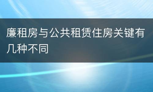 廉租房与公共租赁住房关键有几种不同