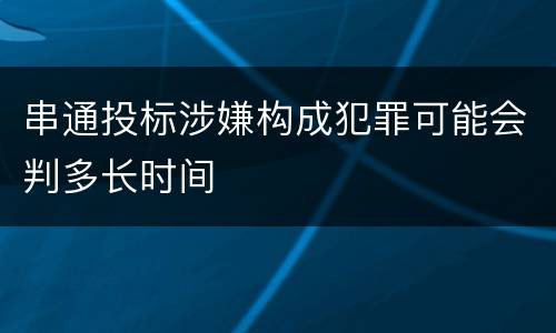 串通投标涉嫌构成犯罪可能会判多长时间