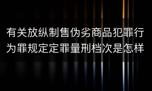 有关放纵制售伪劣商品犯罪行为罪规定定罪量刑档次是怎样