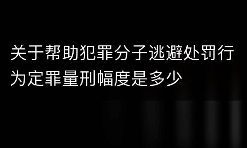 关于帮助犯罪分子逃避处罚行为定罪量刑幅度是多少