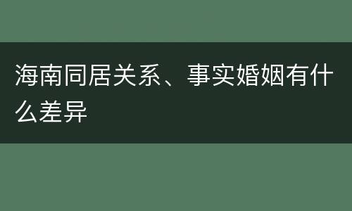 海南同居关系、事实婚姻有什么差异