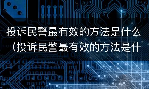 投诉民警最有效的方法是什么（投诉民警最有效的方法是什么问题）