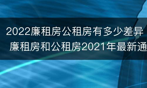 2022廉租房公租房有多少差异 廉租房和公租房2021年最新通知