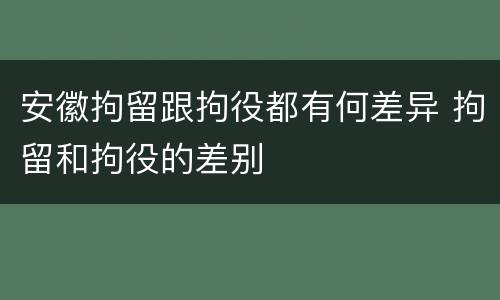 安徽拘留跟拘役都有何差异 拘留和拘役的差别