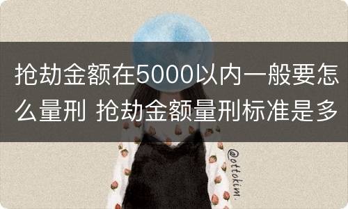 抢劫金额在5000以内一般要怎么量刑 抢劫金额量刑标准是多少