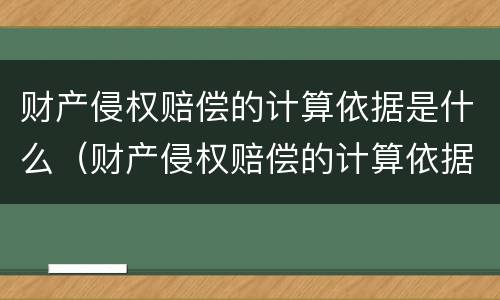 财产侵权赔偿的计算依据是什么（财产侵权赔偿的计算依据是什么意思）