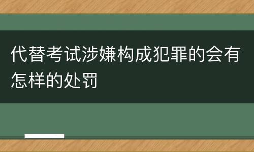 代替考试涉嫌构成犯罪的会有怎样的处罚