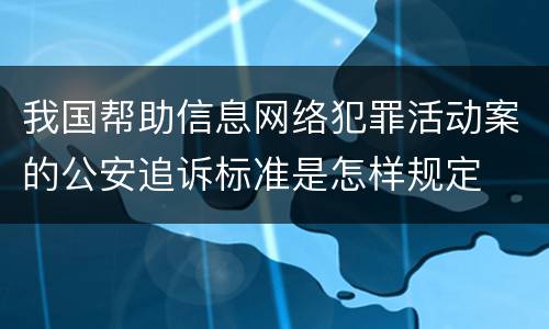 我国帮助信息网络犯罪活动案的公安追诉标准是怎样规定