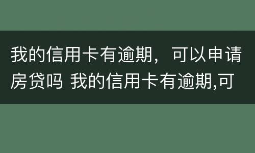 我的信用卡有逾期，可以申请房贷吗 我的信用卡有逾期,可以申请房贷吗安全吗