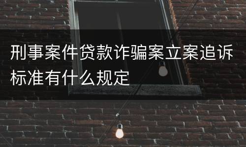 刑事案件贷款诈骗案立案追诉标准有什么规定