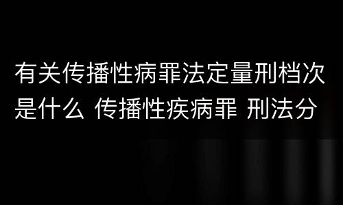 有关传播性病罪法定量刑档次是什么 传播性疾病罪 刑法分则