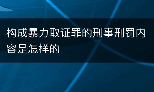 构成暴力取证罪的刑事刑罚内容是怎样的