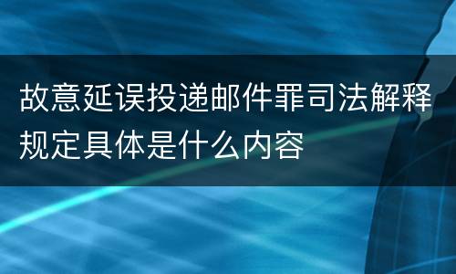 故意延误投递邮件罪司法解释规定具体是什么内容