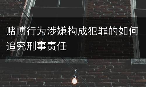 赌博行为涉嫌构成犯罪的如何追究刑事责任