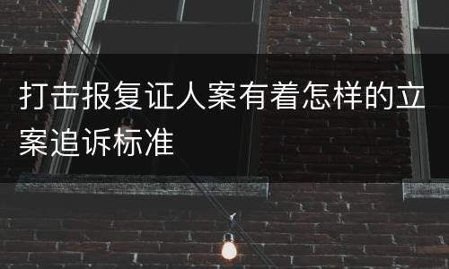 打击报复证人案有着怎样的立案追诉标准