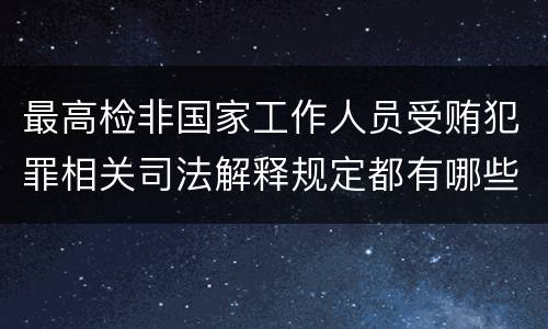 最高检非国家工作人员受贿犯罪相关司法解释规定都有哪些