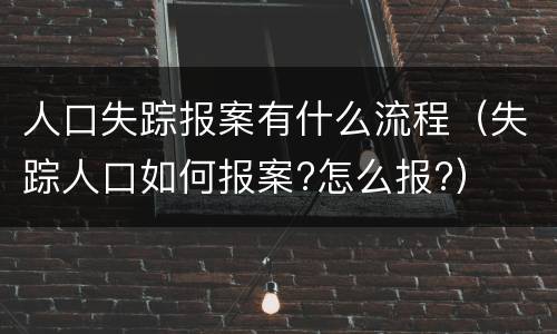 人口失踪报案有什么流程（失踪人口如何报案?怎么报?）