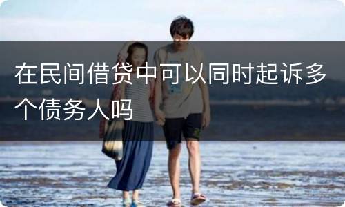 在民间借贷中可以同时起诉多个债务人吗