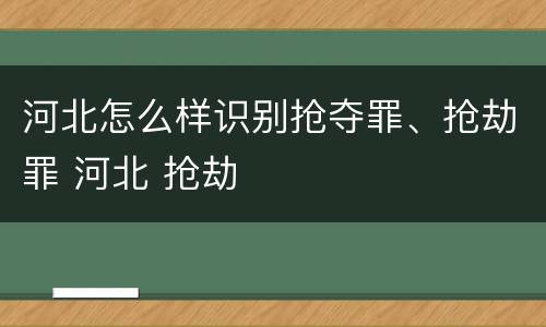 河北怎么样识别抢夺罪、抢劫罪 河北 抢劫