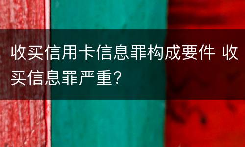 收买信用卡信息罪构成要件 收买信息罪严重?