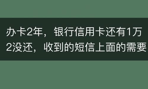 办卡2年，银行信用卡还有1万2没还，收到的短信上面的需要还款金额就是连违约金等其