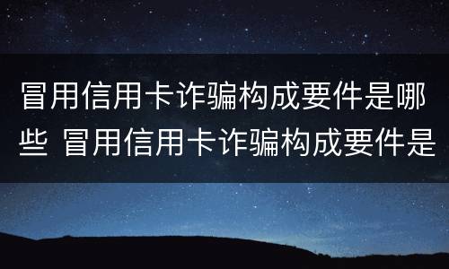 冒用信用卡诈骗构成要件是哪些 冒用信用卡诈骗构成要件是哪些行为