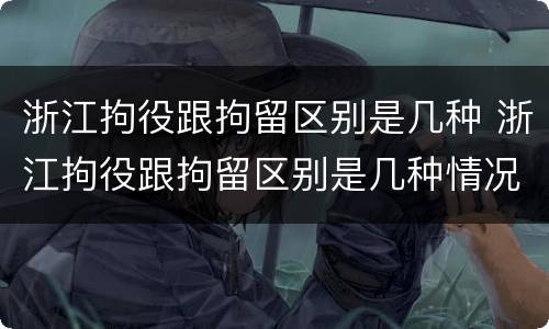 浙江拘役跟拘留区别是几种 浙江拘役跟拘留区别是几种情况